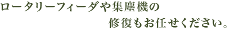 ロータリーフィーダーや集塵機の修復もお任せください。